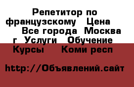 Репетитор по французскому › Цена ­ 800 - Все города, Москва г. Услуги » Обучение. Курсы   . Коми респ.